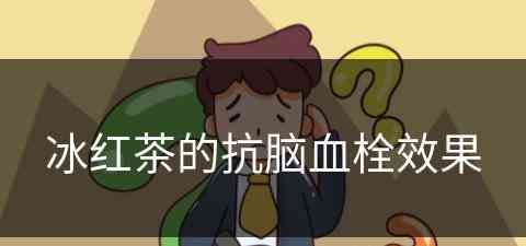 冰红茶的抗脑血栓效果 冰红茶的抗脑血栓效果